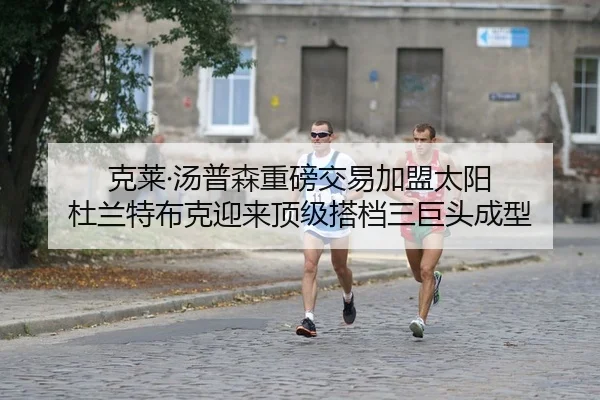 克莱·汤普森重磅交易加盟太阳 杜兰特布克迎来顶级搭档三巨头成型