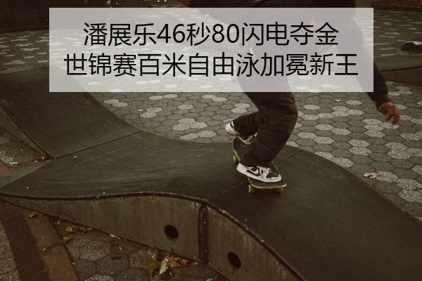 潘展乐46秒80闪电夺金 世锦赛百米自由泳加冕新王